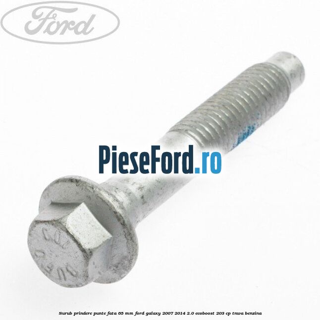 Surub prindere punte fata 65 MM Ford Galaxy 2007-2014 2.0 EcoBoost 203 cp Surub prindere punte fata 65 MM Ford Galaxy 2007-2014 2.0 EcoBoost 203 cp TNWA benzina