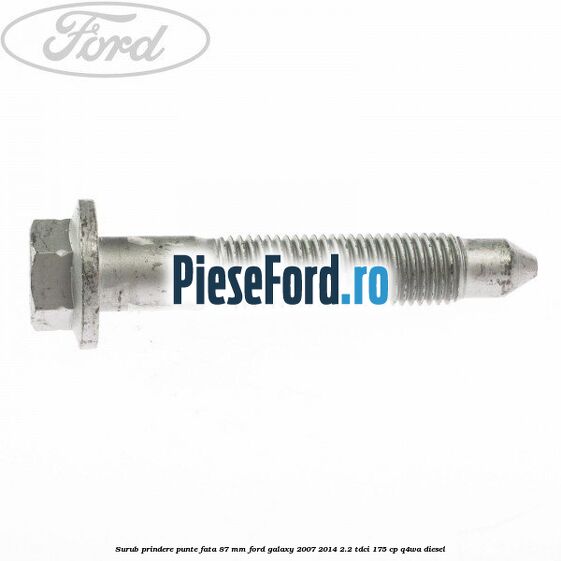Surub prindere punte fata 87 MM Ford Galaxy 2007-2014 2.2 TDCi 175 cp Q4WA diesel