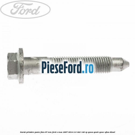 Surub prindere punte fata 87 MM Ford S-Max 2007-2014 2.0 TDCi 140 cp QXWA, QXWB, QXWC, UFWA diesel