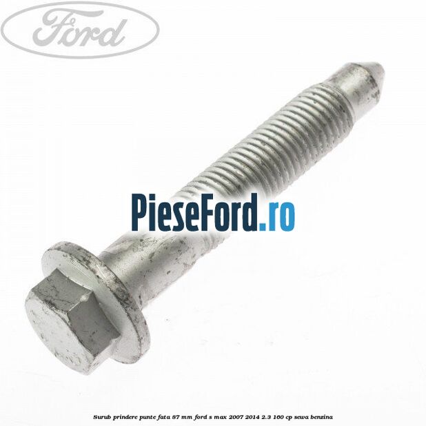 Surub prindere punte fata 87 MM Ford S-Max 2007-2014 2.3 160 cp SEWA benzina