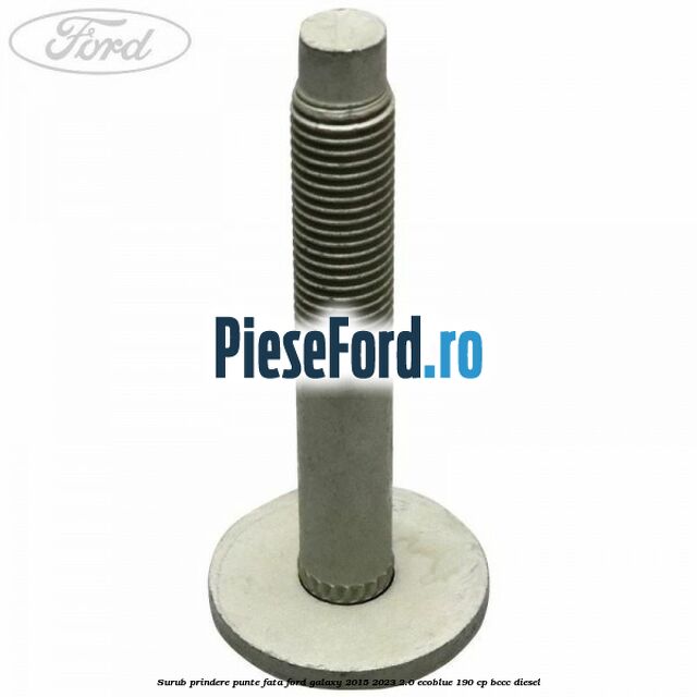 Surub prindere punte fata Ford Galaxy 2015-2023 2.0 EcoBlue 190 cp BCCC diesel