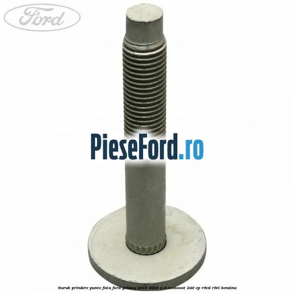 Surub prindere punte fata Ford Galaxy 2015-2023 2.0 EcoBoost 240 cp Surub prindere punte fata Ford Galaxy 2015-2023 2.0 EcoBoost 240 cp R9CD, R9CI benzina