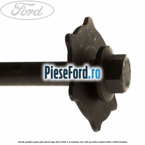 Surub prindere punte fata Ford Kuga 2013-2016 1.5 EcoBoost 4x4 182 cp M9MA, M9MB, M9MC, M9MD benzina