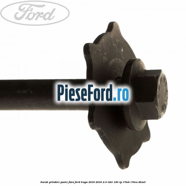 Surub prindere punte fata Ford Kuga 2016-2018 2.0 TDCi 150 cp Surub prindere punte fata Ford Kuga 2016-2018 2.0 TDCi 150 cp T7MB, T7MA diesel