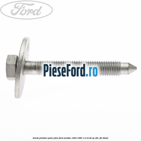 Surub prindere punte fata Ford Mondeo 1993-1996 1.8 TD 88 cp Surub prindere punte fata Ford Mondeo 1993-1996 1.8 TD 88 cp RFM, RFN diesel