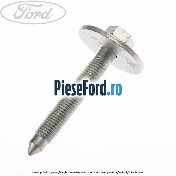 Surub prindere punte fata Ford Mondeo 1996-2000 1.8 i 115 cp RKB, RKF, RKH, RKJ, RKK benzina