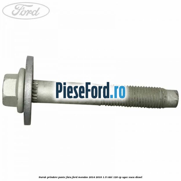 Surub prindere punte fata Ford Mondeo 2014-2018 1.5 TDCi 120 cp UGCC, XUCA diesel