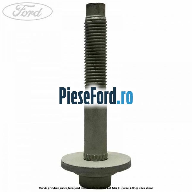 Surub prindere punte fata Ford Mondeo 2014-2018 2.0 TDCi Bi-Turbo 210 cp T9CA diesel