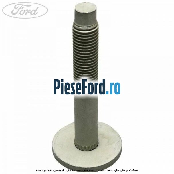 Surub prindere punte fata Ford S-Max 2015-2023 2.0 TDCi 120 cp UFCA, UFCB, UFCD diesel