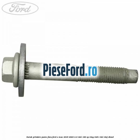 Surub prindere punte fata Ford S-Max 2015-2023 2.0 TDCi 180 cp T8CG, T8CH, T8CI, T8CJ diesel