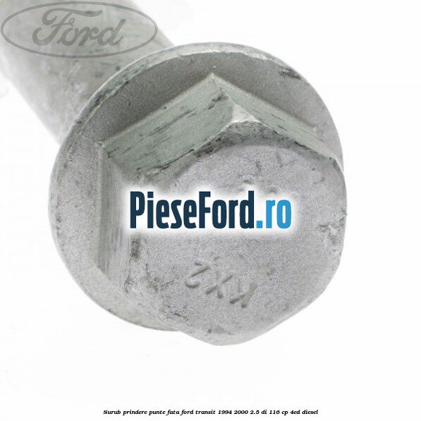 Surub prindere punte fata Ford Transit 1994-2000 2.5 DI 116 cp Surub prindere punte fata Ford Transit 1994-2000 2.5 DI 116 cp 4ED diesel