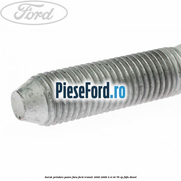 Surub prindere punte fata Ford Transit 2000-2006 2.4 TD 75 cp F4FA diesel