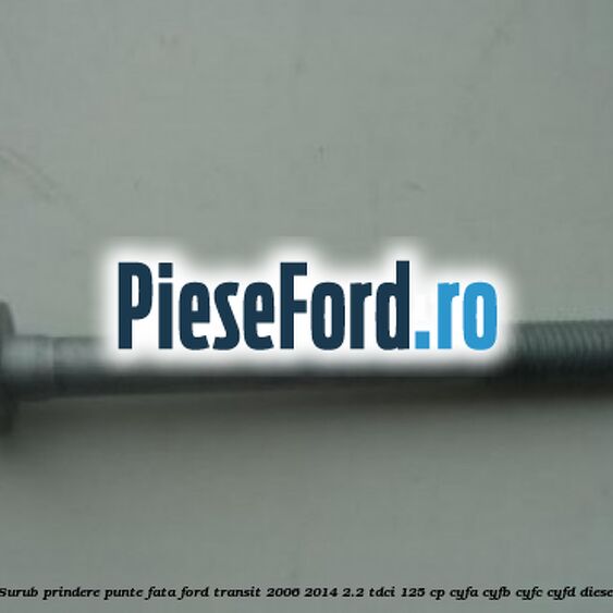 Surub prindere punte fata Ford Transit 2006-2014 2.2 TDCi 125 cp CYFA, CYFB, CYFC, CYFD diesel
