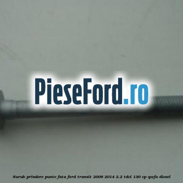 Surub prindere punte fata Ford Transit 2006-2014 2.2 TDCi 130 cp QWFA diesel