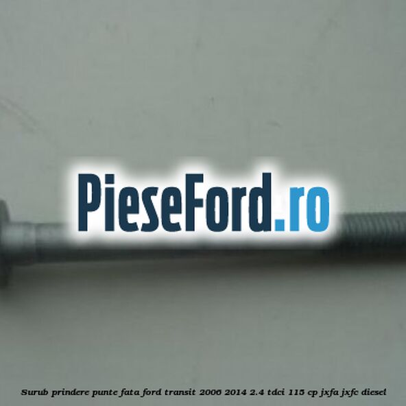 Surub prindere punte fata Ford Transit 2006-2014 2.4 TDCi 115 cp JXFA, JXFC diesel