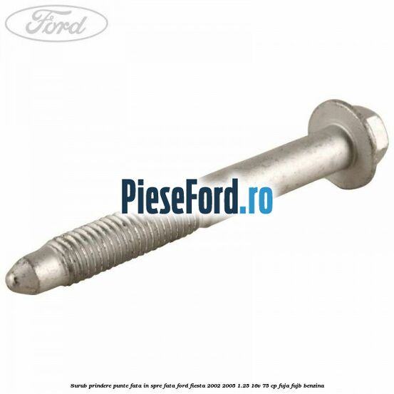 Surub prindere punte fata in spre fata Ford Fiesta 2002-2005 1.25 16V 75 cp FUJA, FUJB benzina