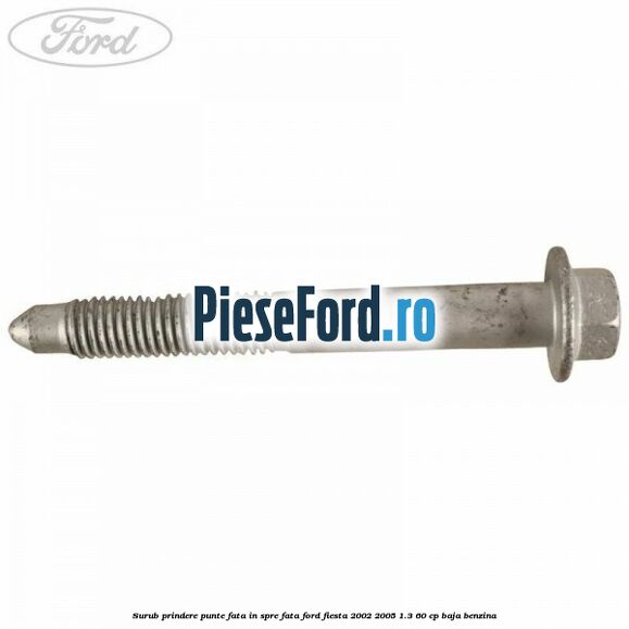 Surub prindere punte fata in spre fata Ford Fiesta 2002-2005 1.3 60 cp