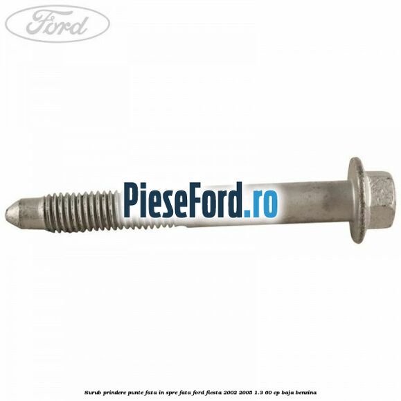 Surub prindere punte fata in spre fata Ford Fiesta 2002-2005 1.3 60 cp BAJA benzina