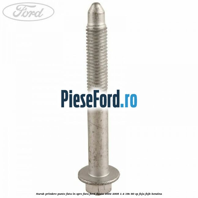 Surub prindere punte fata in spre fata Ford Fiesta 2002-2005 1.4 16V 80 cp Surub prindere punte fata in spre fata Ford Fiesta 2002-2005 1.4 16V 80 cp FXJA, FXJB benzina