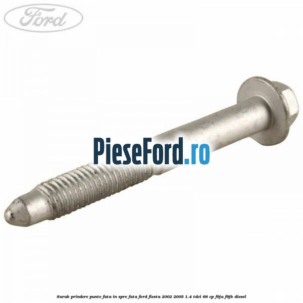 Surub prindere punte fata in spre fata Ford Fiesta 2002-2005 1.4 TDCi 68 cp F6JA, F6JB diesel