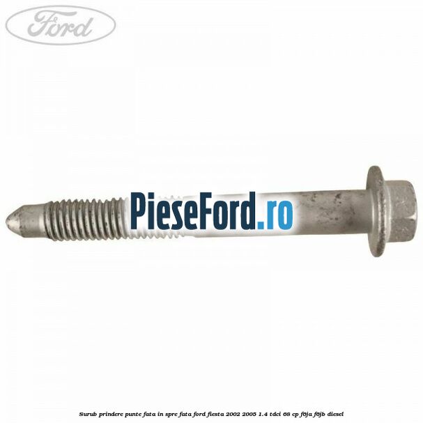 Surub prindere punte fata in spre fata Ford Fiesta 2002-2005 1.4 TDCi 68 cp