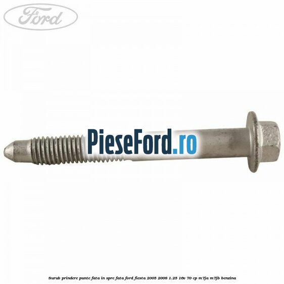 Surub prindere punte fata in spre fata Ford Fiesta 2005-2008 1.25 16V 70 cp M7JA, M7JB benzina