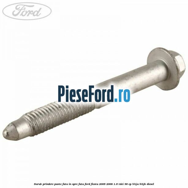 Surub prindere punte fata in spre fata Ford Fiesta 2005-2008 1.6 TDCi 90 cp HHJA, HHJB diesel