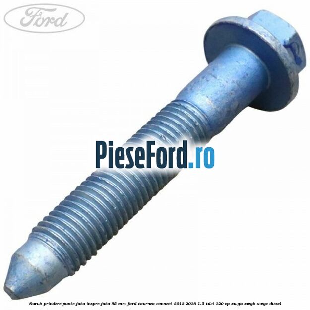 Surub prindere punte fata inspre fata 95 mm Ford Tourneo Connect 2013-2018 1.5 TDCi 120 cp XWGA, XWGB, XWGC diesel