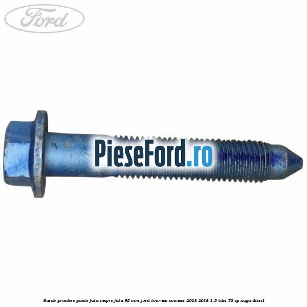 Surub prindere punte fata inspre fata 95 mm Ford Tourneo Connect 2013-2018 1.5 TDCi 75 cp XUGA diesel