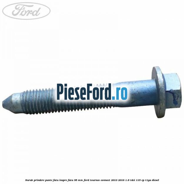Surub prindere punte fata inspre fata 95 mm Ford Tourneo Connect 2013-2018 1.6 TDCi 115 cp T1GA diesel