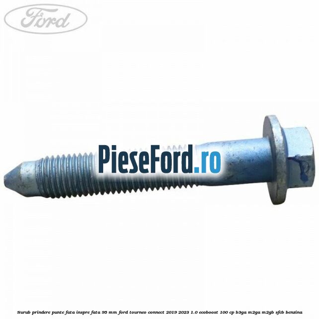 Surub prindere punte fata inspre fata 95 mm Ford Tourneo Connect 2019-2023 1.0 EcoBoost 100 cp Surub prindere punte fata inspre fata 95 mm Ford Tourneo Connect 2019-2023 1.0 EcoBoost 100 cp B3GA, M2GA, M2GB, SFCB benzina