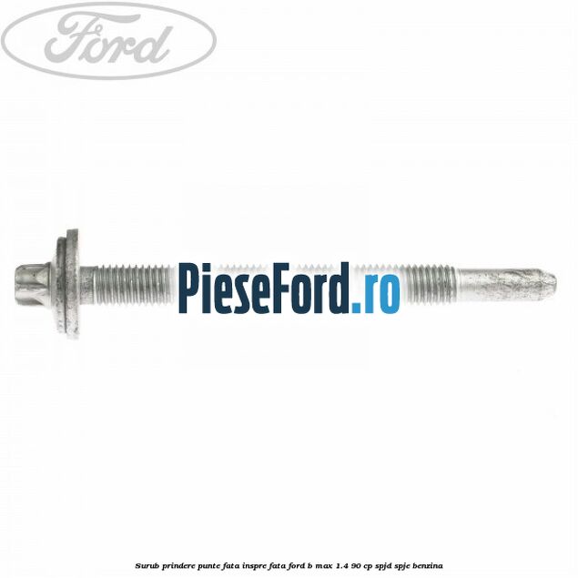 Surub prindere punte fata inspre fata Ford B-Max 1.4 90 cp SPJD, SPJE benzina