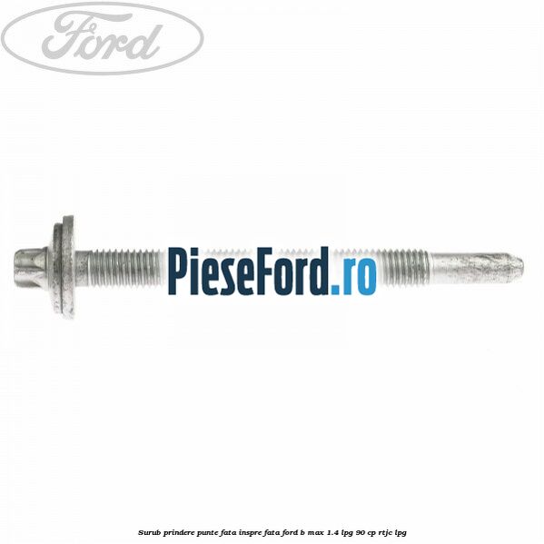 Surub prindere punte fata inspre fata Ford B-Max 1.4 LPG 90 cp RTJC LPG