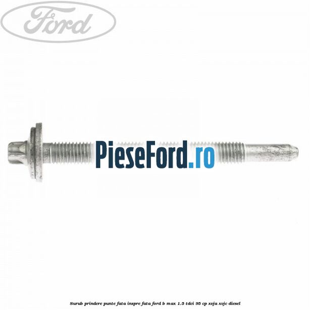 Surub prindere punte fata inspre fata Ford B-Max 1.5 TDCi 95 cp XVJA, XVJC diesel