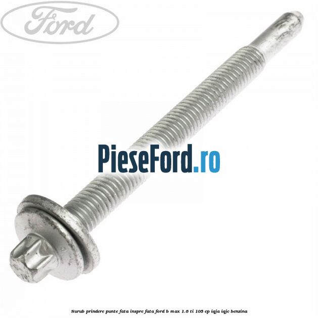 Surub prindere punte fata inspre fata Ford B-Max 1.6 Ti 105 cp IQJA, IQJC benzina
