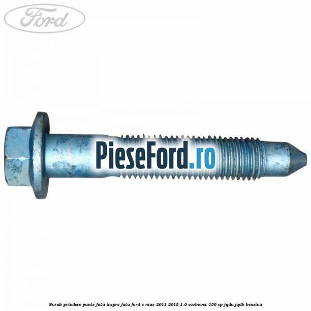 Surub prindere punte fata inspre fata Ford C-Max 2011-2015 1.6 EcoBoost 150 cp JQDA, JQDB benzina
