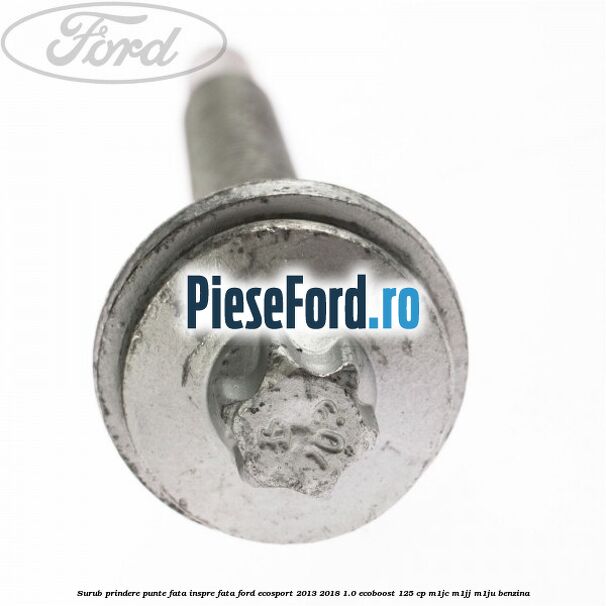 Surub prindere punte fata inspre fata Ford EcoSport 2013-2018 1.0 EcoBoost 125 cp M1JC, M1JJ, M1JU benzina