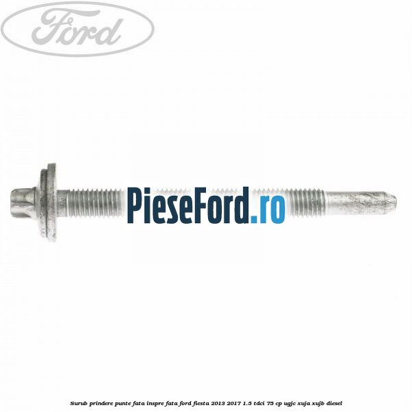 Surub prindere punte fata inspre fata Ford Fiesta 2013-2017 1.5 TDCi 75 cp Surub prindere punte fata inspre fata Ford Fiesta 2013-2017 1.5 TDCi 75 cp UGJC, XUJA, XUJB diesel