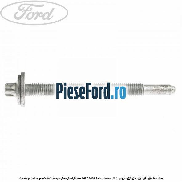 Surub prindere punte fata inspre fata Ford Fiesta 2017-2023 1.0 EcoBoost 101 cp SFJE, SFJF, SFJH, SFJJ, SFJK, SFJN benzina