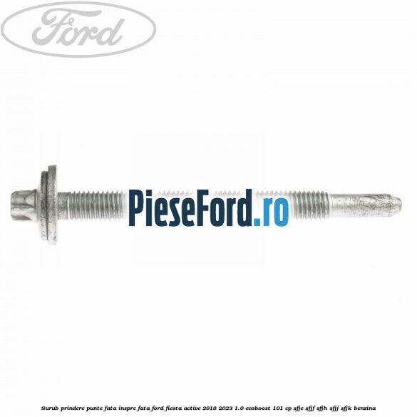 Surub prindere punte fata inspre fata Ford Fiesta Active 2018-2023 1.0 EcoBoost 101 cp SFJE, SFJF, SFJH, SFJJ, SFJK benzina