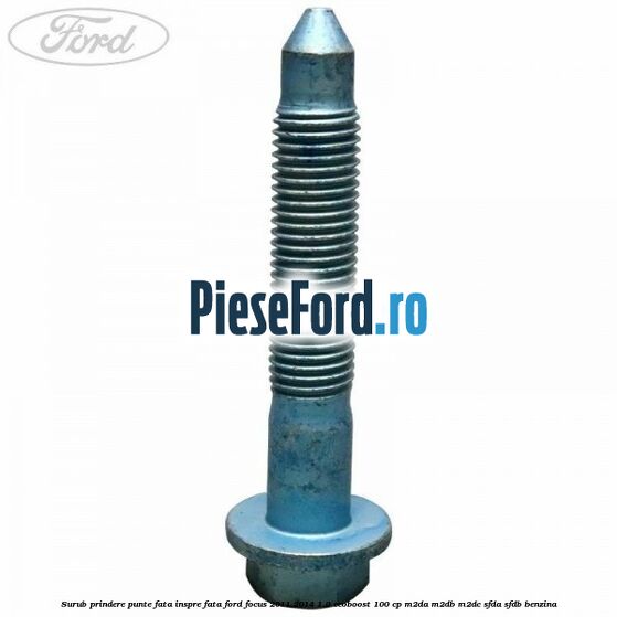 Surub prindere punte fata inspre fata Ford Focus 2011-2014 1.0 EcoBoost 100 cp M2DA, M2DB, M2DC, SFDA, SFDB benzina