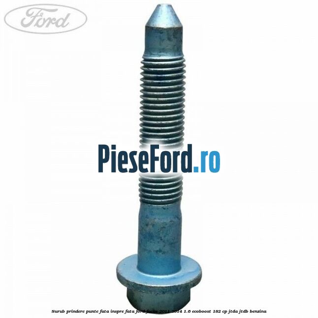 Surub prindere punte fata inspre fata Ford Focus 2011-2014 1.6 EcoBoost 182 cp JTDA, JTDB benzina