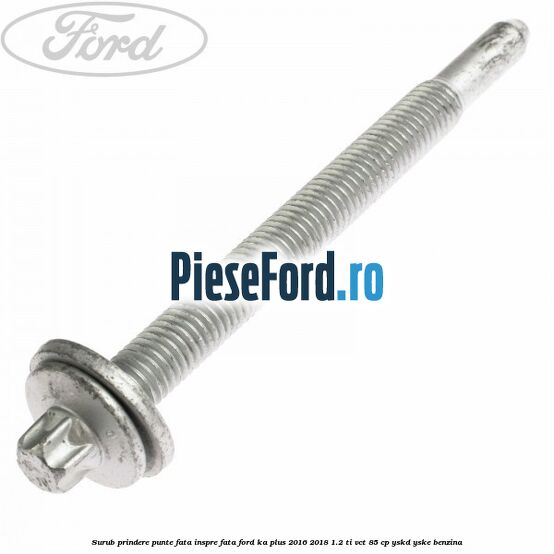 Surub prindere punte fata inspre fata Ford Ka plus 2016-2018 1.2 Ti-VCT 85 cp Surub prindere punte fata inspre fata Ford Ka plus 2016-2018 1.2 Ti-VCT 85 cp YSKD, YSKE benzina