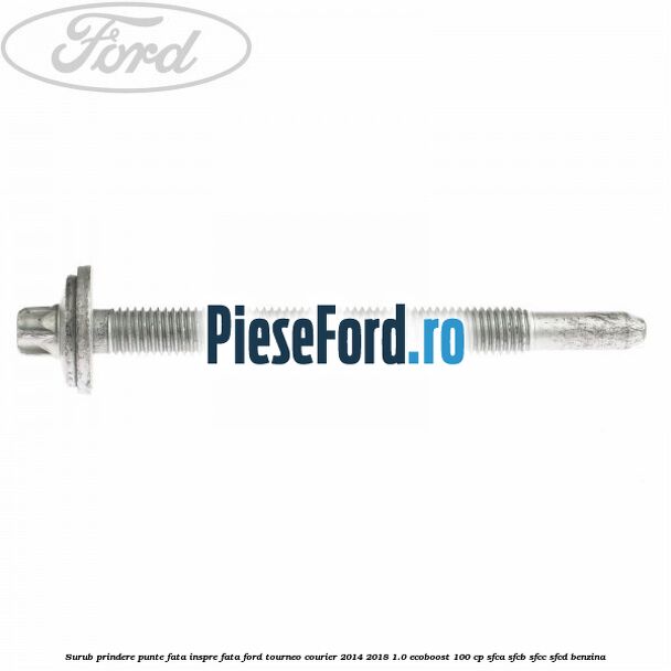 Surub prindere punte fata inspre fata Ford Tourneo Courier 2014-2018 1.0 EcoBoost 100 cp SFCA, SFCB, SFCC, SFCD benzina