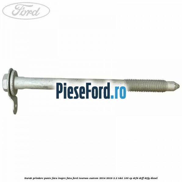 Surub prindere punte fata inspre fata Ford Tourneo Custom 2014-2018 2.2 TDCi 100 cp DRF4, DRFF, DRFG diesel
