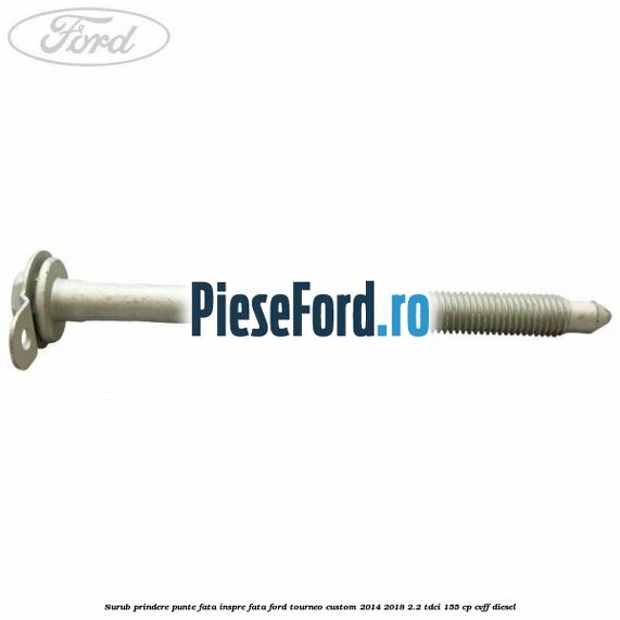 Surub prindere punte fata inspre fata Ford Tourneo Custom 2014-2018 2.2 TDCi 155 cp CVFF diesel