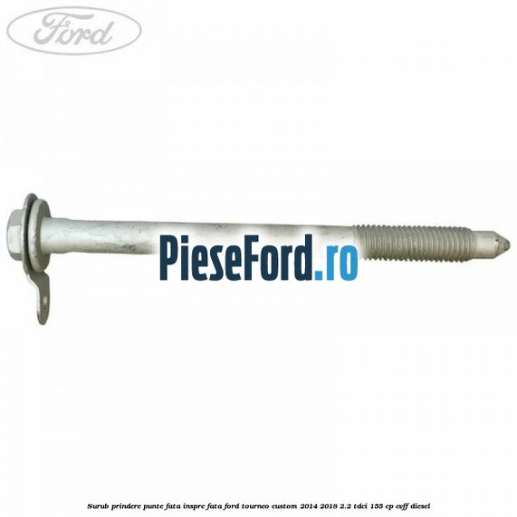 Surub prindere punte fata inspre fata Ford Tourneo Custom 2014-2018 2.2 TDCi 155 cp CVFF diesel