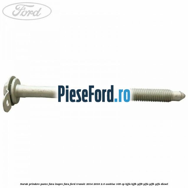 Surub prindere punte fata inspre fata Ford Transit 2014-2018 2.0 EcoBlue 105 cp BJFA, BJFB, YLF6, YLFA, YLFB, YLFS diesel