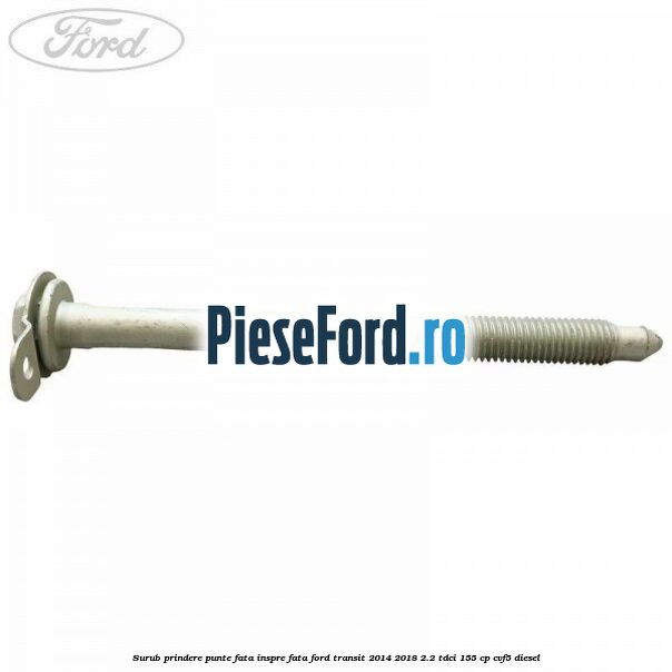 Surub prindere punte fata inspre fata Ford Transit 2014-2018 2.2 TDCi 155 cp CVF5 diesel