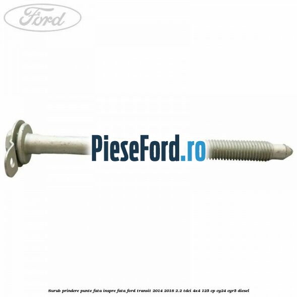 Surub prindere punte fata inspre fata Ford Transit 2014-2018 2.2 TDCi 4x4 125 cp CY24, CYR5 diesel